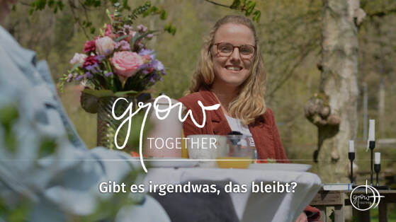 GROW together: Gibt es irgendwas, das bleibt?